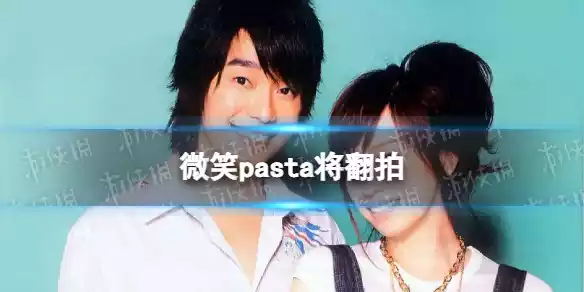 微笑pasta将翻拍怎么回事 微笑pasta将翻拍