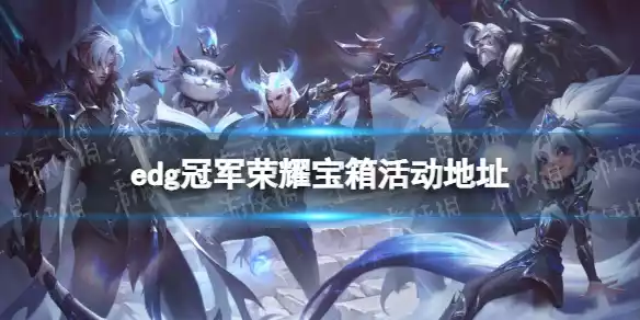 edg冠军荣耀宝箱活动地址 edg冠军荣耀宝箱活动地址