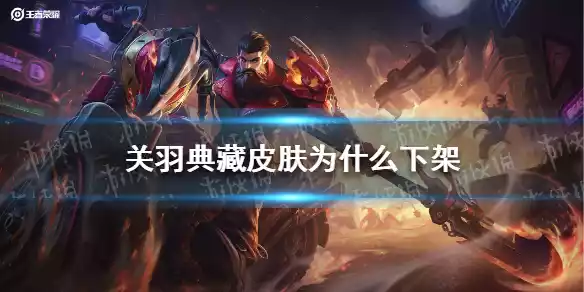 王者荣耀关羽典藏皮肤为什么下架