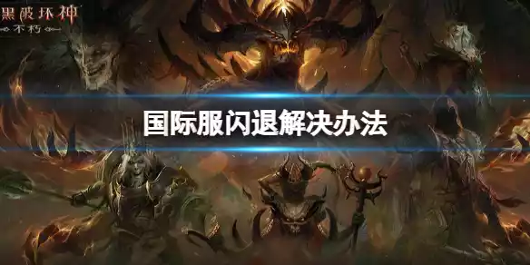 暗黑破坏神不朽国际服闪退怎么办