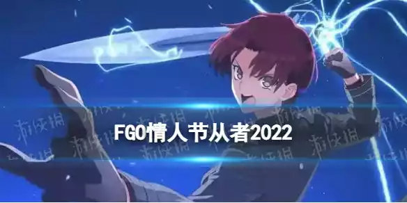 FGO情人节从者2022是谁