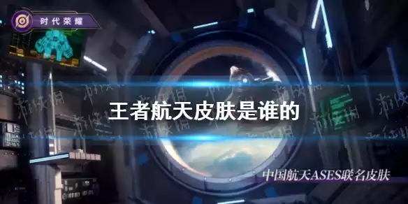 王者航天皮肤是谁的 《王者荣耀》航天ASES联动皮肤介绍