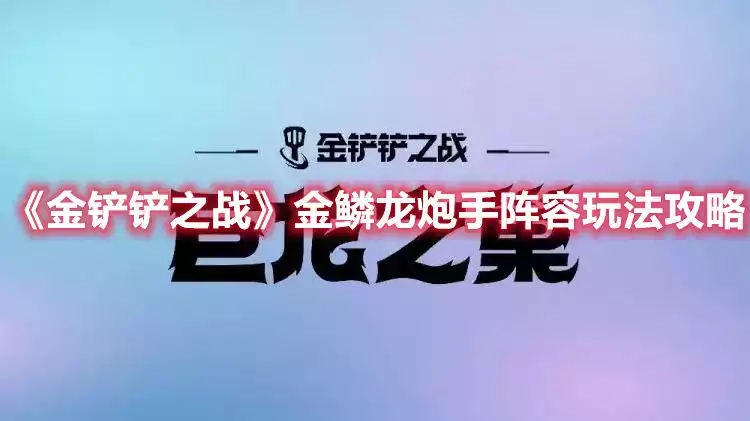 金铲铲之战金鳞龙炮手阵容玩法攻略 金鳞龙炮手阵容玩法攻略