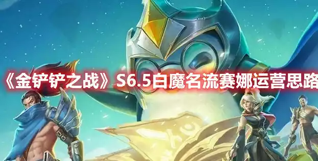 金铲铲之战白魔名流赛娜阵容解析 S6.5白魔名流赛娜运营思路