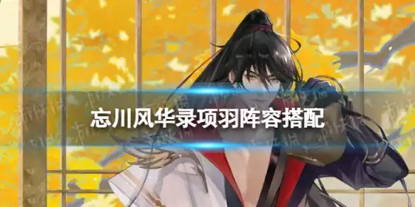 忘川风华录项羽阵容搭配 忘川风华录项羽阵容搭配