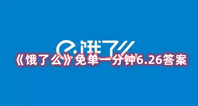 饿了么免单一分钟6.26免单时间 免单一分钟6.26答案