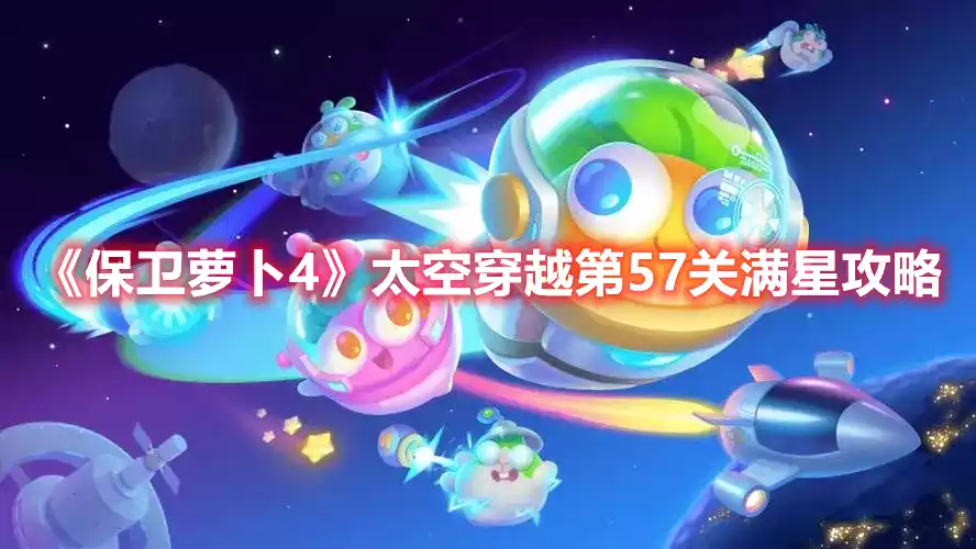 保卫萝卜4太空穿越第57关满星攻略 太空穿越第57关满星攻略