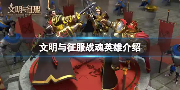 文明与征服战魂英雄介绍 文明与征服战魂英雄介绍
