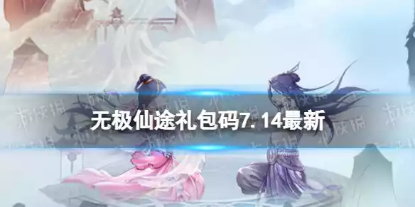无极仙途7月14日礼包码是什么 礼包码7.14最新