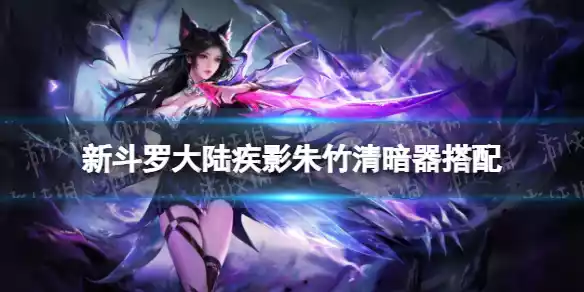 新斗罗大陆疾影朱竹清暗器搭配 新斗罗大陆疾影朱竹清暗器搭配