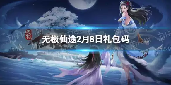 无极仙途2月8日礼包码是什么 无极仙途2月8日礼包码
