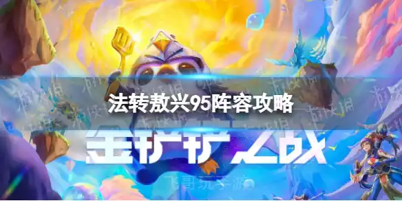金铲铲之战JSL法转敖兴怎么玩 JSL登顶阵容法转敖兴95阵容攻略