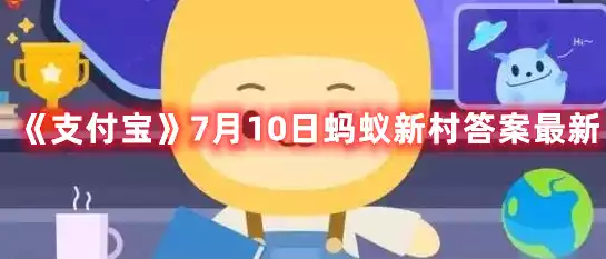 支付宝7月10日蚂蚁新村答案最新 7月10日蚂蚁新村答案最新