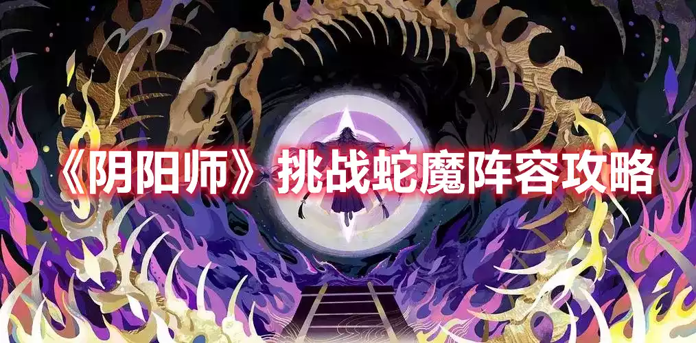 阴阳师挑战蛇魔阵容攻略 挑战蛇魔阵容攻略