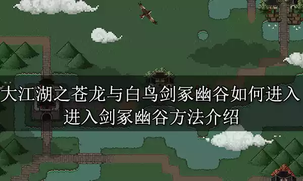 大江湖之苍龙与白鸟剑冢幽谷如何进入 进入剑冢幽谷方法介绍