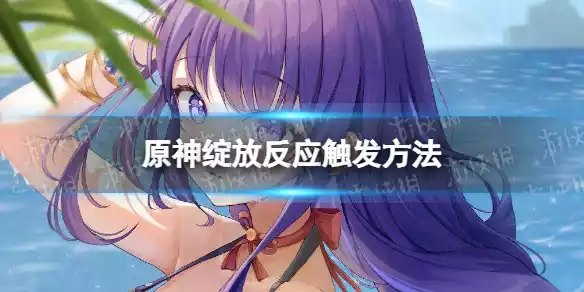 原神绽放反应怎么触发 绽放反应触发方法