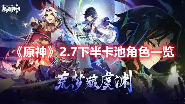 原神2.7下半卡池角色一览 2.7下半卡池角色一览