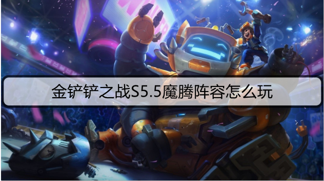 金铲铲之战S5.5魔腾阵容怎么玩